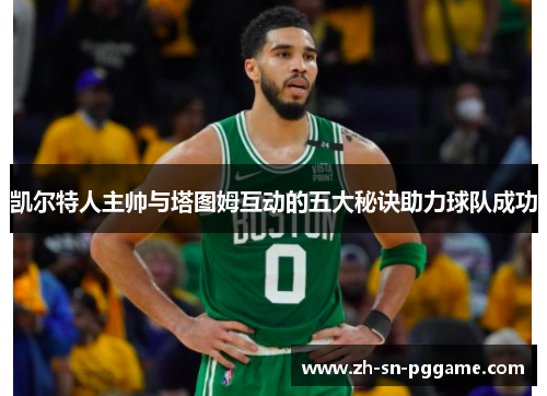 凯尔特人主帅与塔图姆互动的五大秘诀助力球队成功