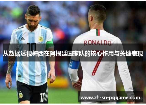 从数据透视梅西在阿根廷国家队的核心作用与关键表现