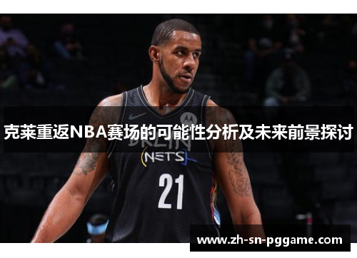克莱重返NBA赛场的可能性分析及未来前景探讨