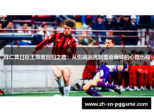 拜仁昔日标王艰难回归之路：从伤病困扰到重返巅峰的心路历程