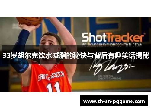 33岁胡尔克饮水减脂的秘诀与背后有趣笑话揭秘