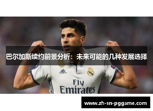 巴尔加斯续约前景分析：未来可能的几种发展选择
