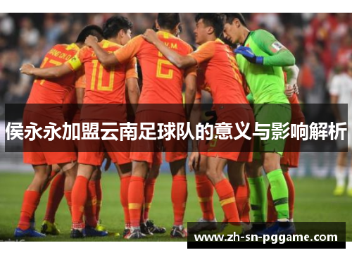 侯永永加盟云南足球队的意义与影响解析