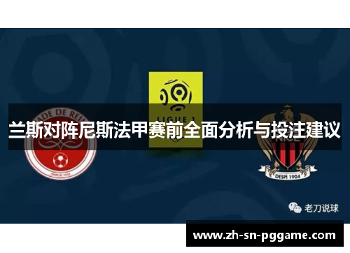 兰斯对阵尼斯法甲赛前全面分析与投注建议