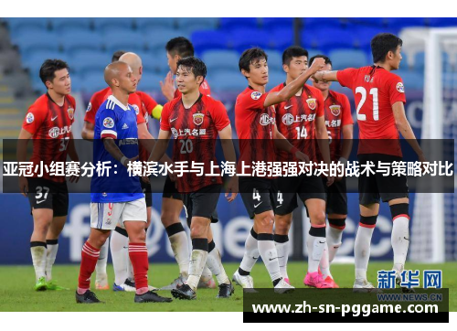 亚冠小组赛分析：横滨水手与上海上港强强对决的战术与策略对比
