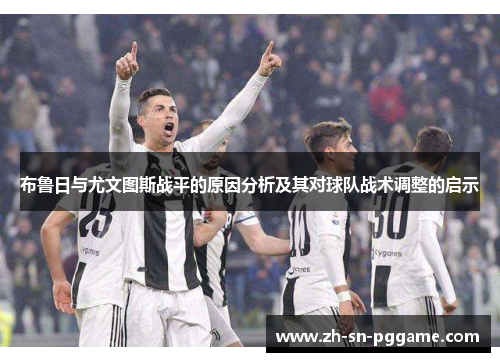 布鲁日与尤文图斯战平的原因分析及其对球队战术调整的启示