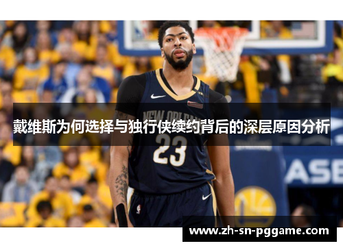 戴维斯为何选择与独行侠续约背后的深层原因分析
