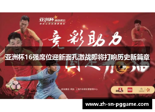 亚洲杯16强席位迎新面孔激战即将打响历史新篇章