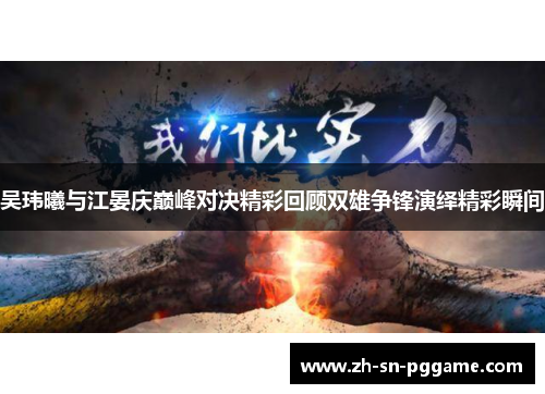吴玮曦与江晏庆巅峰对决精彩回顾双雄争锋演绎精彩瞬间