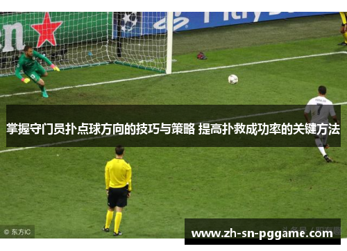 掌握守门员扑点球方向的技巧与策略 提高扑救成功率的关键方法