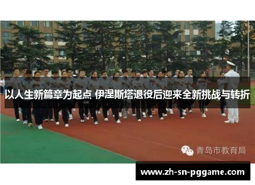 以人生新篇章为起点 伊涅斯塔退役后迎来全新挑战与转折