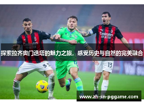 探索拉齐奥门迭塔的魅力之旅，感受历史与自然的完美融合