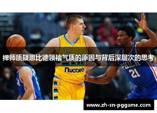 禅师质疑恩比德领袖气质的原因与背后深层次的思考