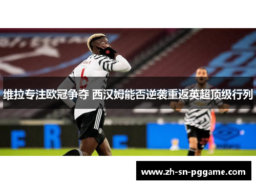 维拉专注欧冠争夺 西汉姆能否逆袭重返英超顶级行列