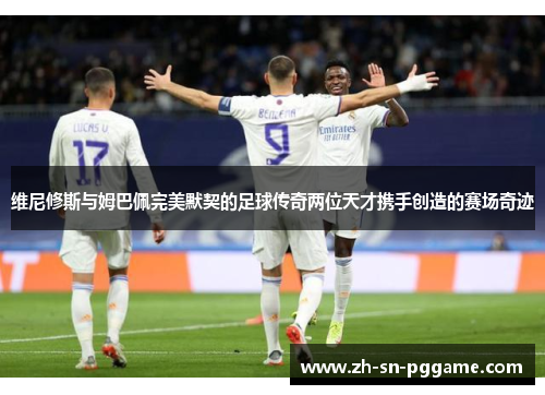 维尼修斯与姆巴佩完美默契的足球传奇两位天才携手创造的赛场奇迹