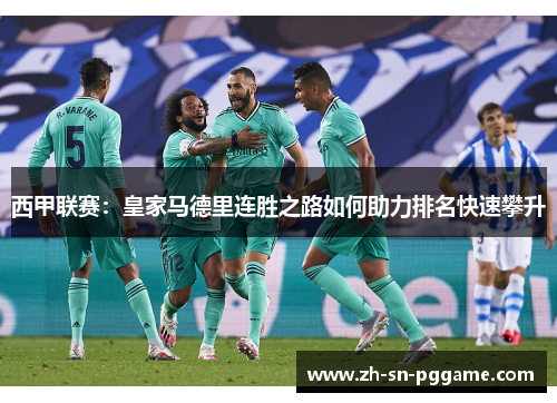 西甲联赛:皇家马德里连胜之路如何助力排名快速攀升 西甲联赛:皇家马德里连胜之路如何助力排名快速攀升