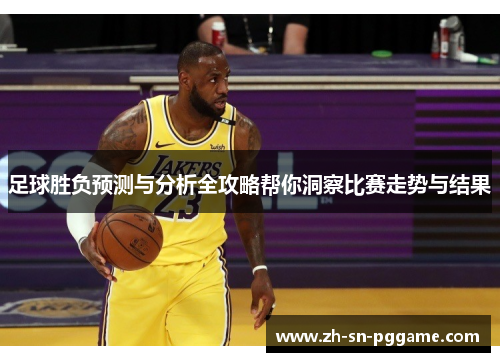 足球胜负预测与分析全攻略帮你洞察比赛走势与结果 足球胜负预测与分析全攻略帮你洞察比赛走势与结果