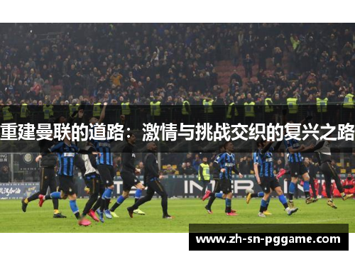 重建曼联的道路：激情与挑战交织的复兴之路