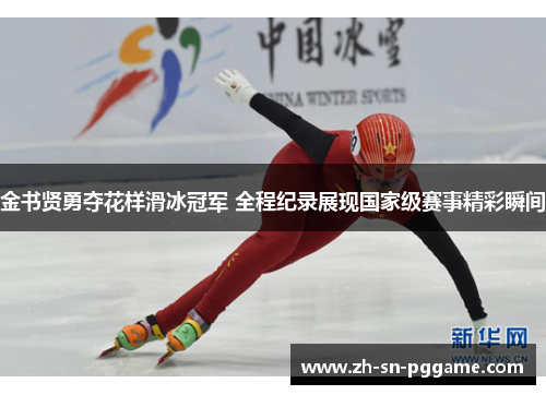 金书贤勇夺花样滑冰冠军 全程纪录展现国家级赛事精彩瞬间