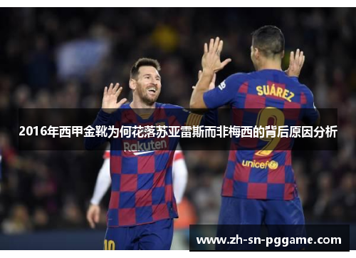 2016年西甲金靴为何花落苏亚雷斯而非梅西的背后原因分析 2016年西甲金靴为何花落苏亚雷斯而非梅西的背后原因分析