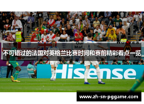 不可错过的法国对英格兰比赛时间和赛前精彩看点一览