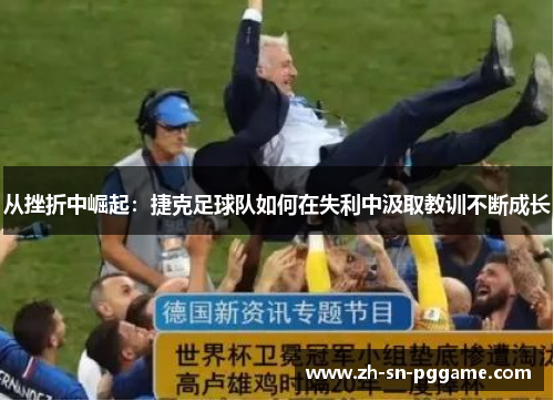 从挫折中崛起：捷克足球队如何在失利中汲取教训不断成长