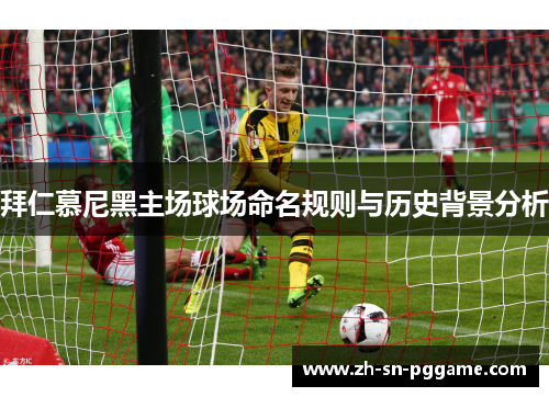 拜仁慕尼黑主场球场命名规则与历史背景分析 拜仁慕尼黑主场球场命名规则与历史背景分析