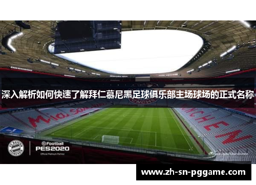 深入解析如何快速了解拜仁慕尼黑足球俱乐部主场球场的正式名称