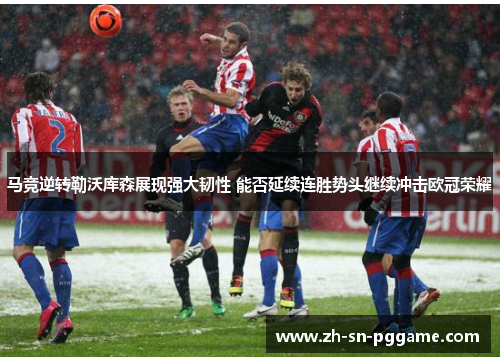 马竞逆转勒沃库森展现强大韧性 能否延续连胜势头继续冲击欧冠荣耀
