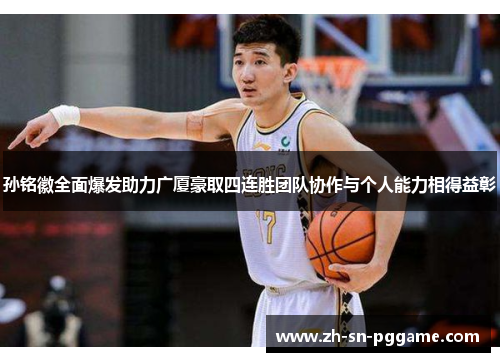 孙铭徽全面爆发助力广厦豪取四连胜团队协作与个人能力相得益彰