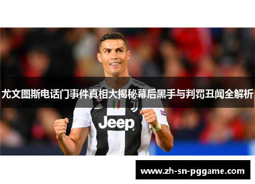 尤文图斯电话门事件真相大揭秘幕后黑手与判罚丑闻全解析