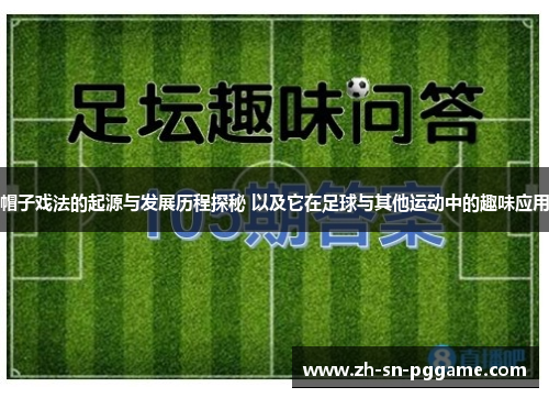 帽子戏法的起源与发展历程探秘 以及它在足球与其他运动中的趣味应用