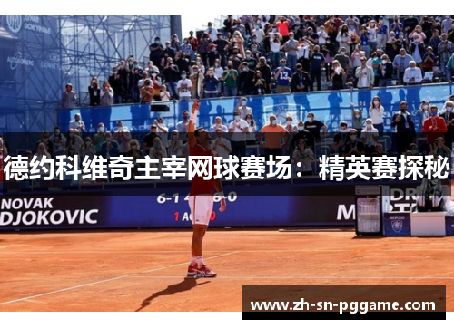 德约科维奇主宰网球赛场：精英赛探秘