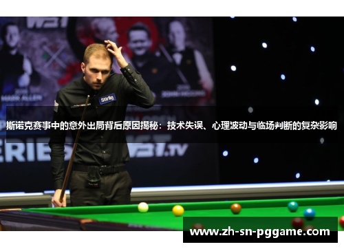 斯诺克赛事中的意外出局背后原因揭秘：技术失误、心理波动与临场判断的复杂影响