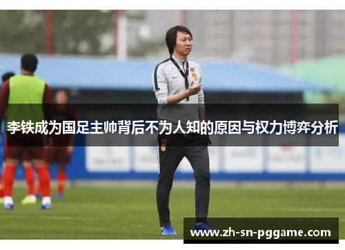 李铁成为国足主帅背后不为人知的原因与权力博弈分析