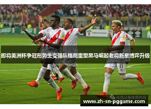 即将美洲杯争冠形势生变强队格局重塑黑马崛起老将新星博弈升级 即将美洲杯争冠形势生变强队格局重塑黑马崛起老将新星博弈升级