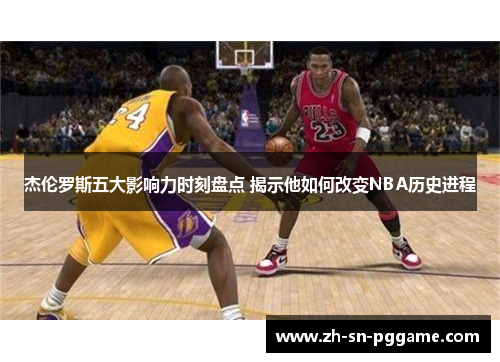 杰伦罗斯五大影响力时刻盘点 揭示他如何改变NBA历史进程