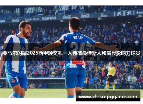 亚马尔闪耀2025西甲颁奖礼一人独揽最佳新人和最具影响力球员 亚马尔闪耀2025西甲颁奖礼一人独揽最佳新人和最具影响力球员