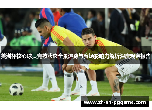 美洲杯核心球员竞技状态全景追踪与赛场影响力解析深度观察报告