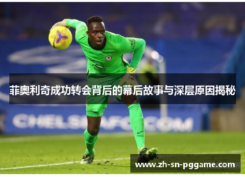 菲奥利奇成功转会背后的幕后故事与深层原因揭秘