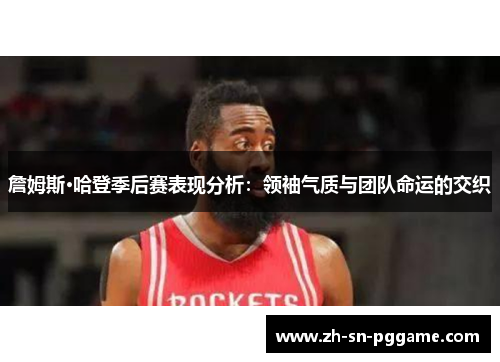 詹姆斯·哈登季后赛表现分析：领袖气质与团队命运的交织