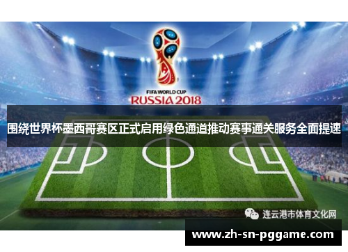 围绕世界杯墨西哥赛区正式启用绿色通道推动赛事通关服务全面提速 围绕世界杯墨西哥赛区正式启用绿色通道推动赛事通关服务全面提速