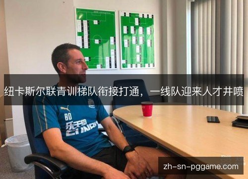 纽卡斯尔联青训梯队衔接打通，一线队迎来人才井喷