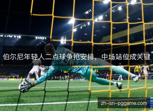 伯尔尼年轻人二点球争抢安排，中场站位成关键
